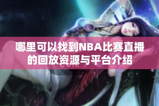 哪里可以找到NBA比赛直播的回放资源与平台介绍