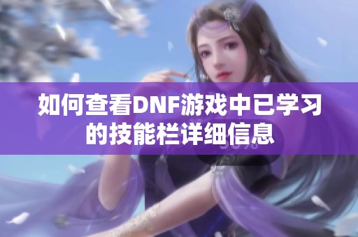 如何查看DNF游戏中已学习的技能栏详细信息