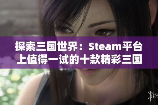 探索三国世界：Steam平台上值得一试的十款精彩三国游戏