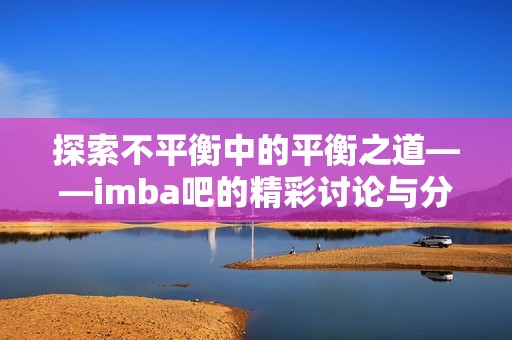 探索不平衡中的平衡之道——imba吧的精彩讨论与分享