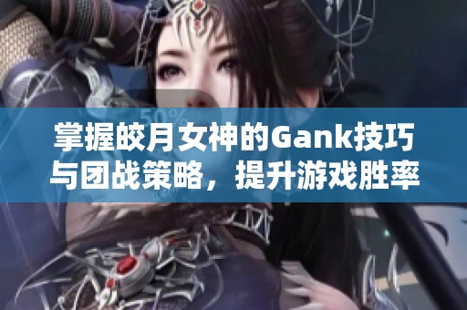 掌握皎月女神的Gank技巧与团战策略，提升游戏胜率