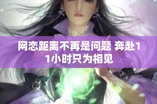 网恋距离不再是问题 奔赴11小时只为相见