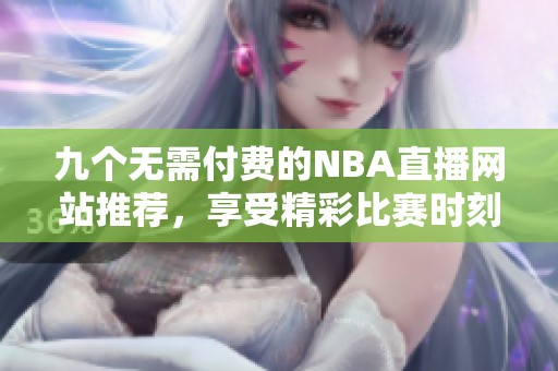 九个无需付费的NBA直播网站推荐，享受精彩比赛时刻