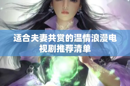 适合夫妻共赏的温情浪漫电视剧推荐清单