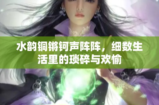 水韵铜锵钶声阵阵，细数生活里的琐碎与欢愉