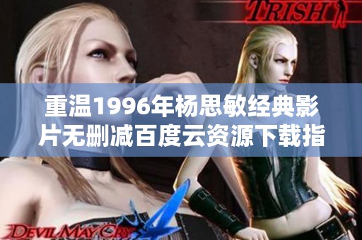 重温1996年杨思敏经典影片无删减百度云资源下载指南