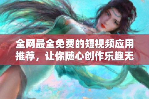 全网最全免费的短视频应用推荐，让你随心创作乐趣无限