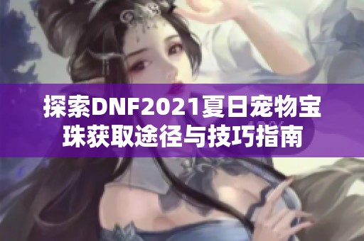 探索DNF2021夏日宠物宝珠获取途径与技巧指南