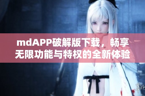 mdAPP破解版下载，畅享无限功能与特权的全新体验