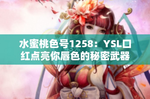 水蜜桃色号1258：YSL口红点亮你唇色的秘密武器