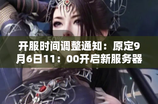 开服时间调整通知：原定9月6日11：00开启新服务器