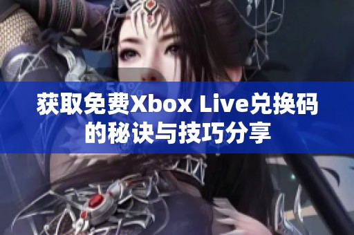 获取免费Xbox Live兑换码的秘诀与技巧分享