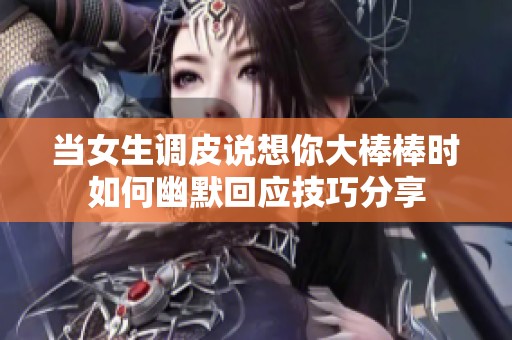 当女生调皮说想你大棒棒时如何幽默回应技巧分享