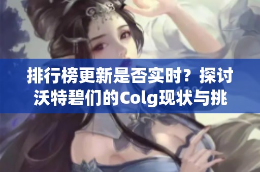 排行榜更新是否实时？探讨沃特碧们的Colg现状与挑战