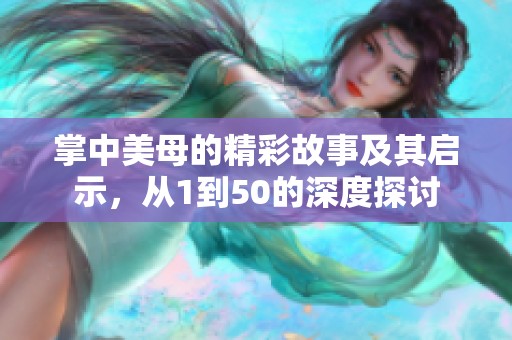 掌中美母的精彩故事及其启示，从1到50的深度探讨