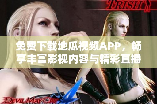 免费下载地瓜视频APP，畅享丰富影视内容与精彩直播