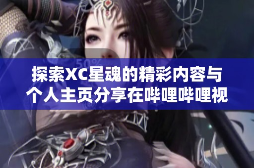 探索XC星魂的精彩内容与个人主页分享在哔哩哔哩视频平台