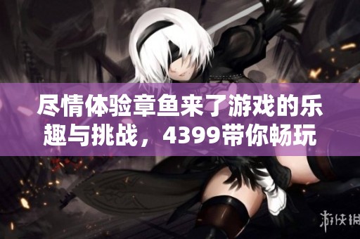 尽情体验章鱼来了游戏的乐趣与挑战，4399带你畅玩HTML5版！