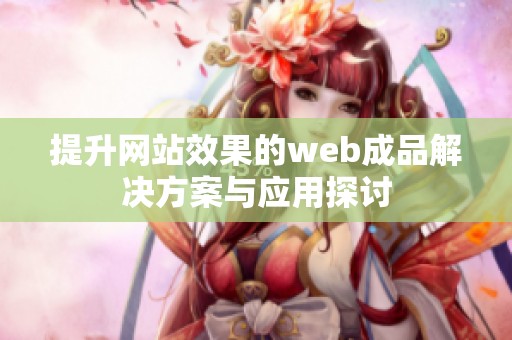 提升网站效果的web成品解决方案与应用探讨