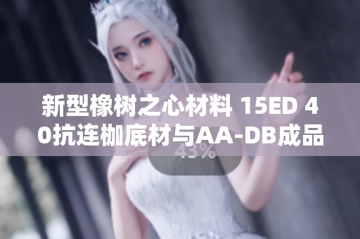 新型橡树之心材料 15ED 40抗连枷底材与AA-DB成品介绍