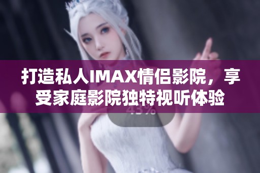 打造私人IMAX情侣影院，享受家庭影院独特视听体验