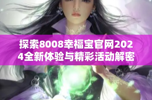 探索8008幸福宝官网2024全新体验与精彩活动解密