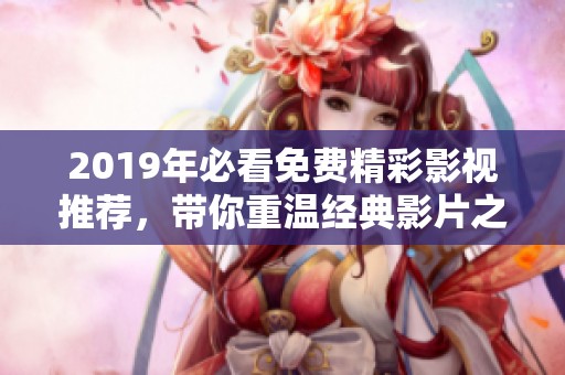 2019年必看免费精彩影视推荐，带你重温经典影片之美