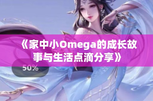 《家中小Omega的成长故事与生活点滴分享》