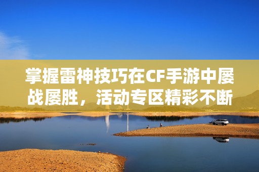 掌握雷神技巧在CF手游中屡战屡胜，活动专区精彩不断！