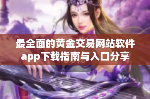 最全面的黄金交易网站软件app下载指南与入口分享