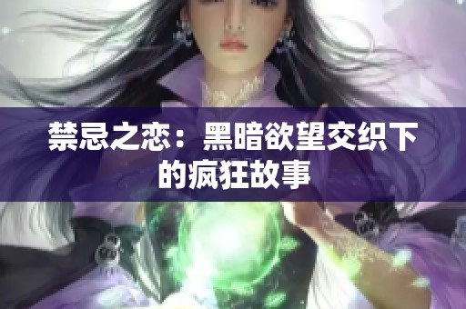 禁忌之恋：黑暗欲望交织下的疯狂故事