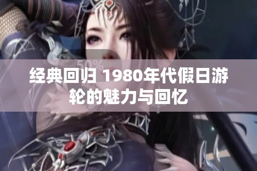 经典回归 1980年代假日游轮的魅力与回忆