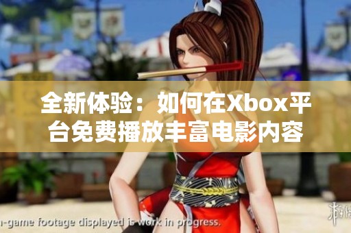 全新体验：如何在Xbox平台免费播放丰富电影内容