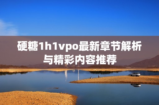 硬糖1h1vpo最新章节解析与精彩内容推荐