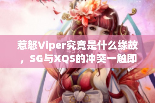 惹怒Viper究竟是什么缘故，SG与XQS的冲突一触即发