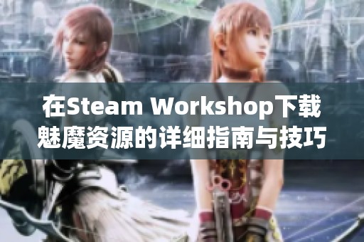 在Steam Workshop下载魅魔资源的详细指南与技巧分享