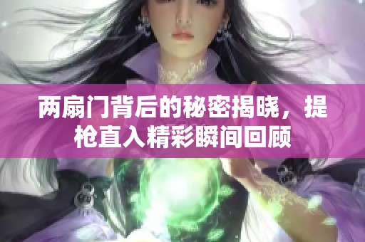 两扇门背后的秘密揭晓，提枪直入精彩瞬间回顾