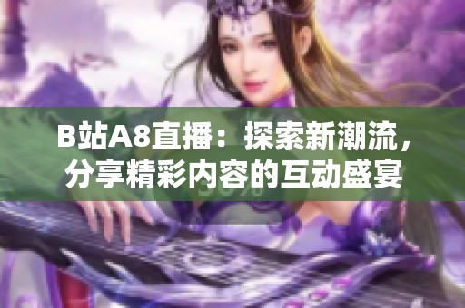 B站A8直播：探索新潮流，分享精彩内容的互动盛宴