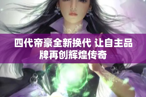 四代帝豪全新换代 让自主品牌再创辉煌传奇