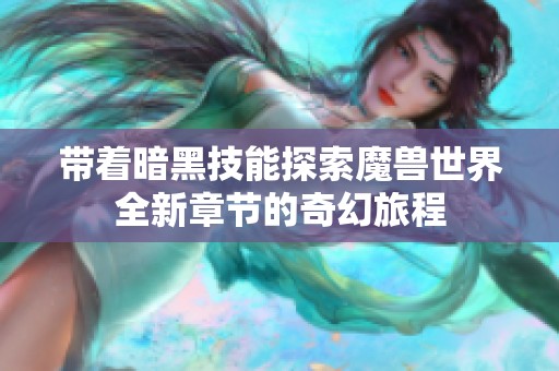 带着暗黑技能探索魔兽世界全新章节的奇幻旅程