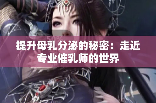 提升母乳分泌的秘密：走近专业催乳师的世界