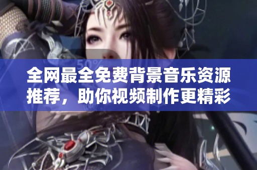 全网最全免费背景音乐资源推荐，助你视频制作更精彩