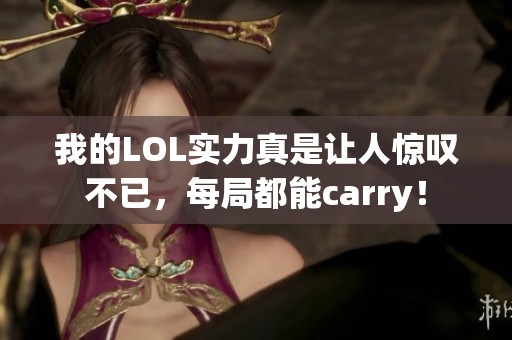 我的LOL实力真是让人惊叹不已，每局都能carry！