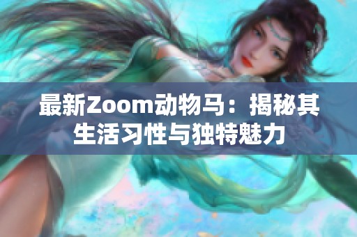 最新Zoom动物马：揭秘其生活习性与独特魅力