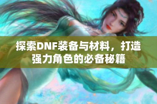 探索DNF装备与材料，打造强力角色的必备秘籍