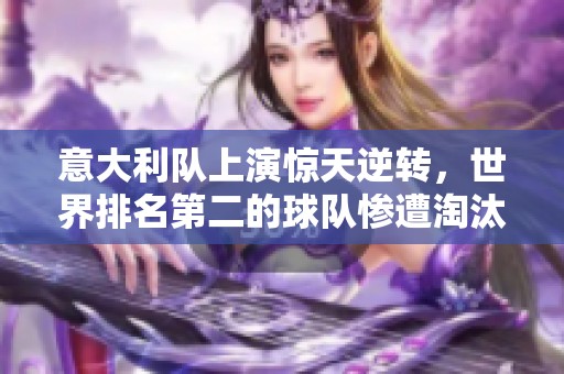 意大利队上演惊天逆转，世界排名第二的球队惨遭淘汰