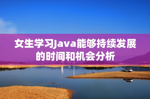 女生学习Java能够持续发展的时间和机会分析