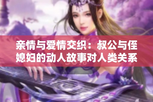 亲情与爱情交织：叔公与侄媳妇的动人故事对人类关系的启示