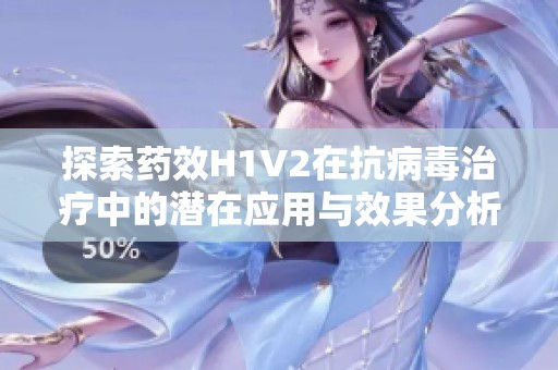 探索药效H1V2在抗病毒治疗中的潜在应用与效果分析