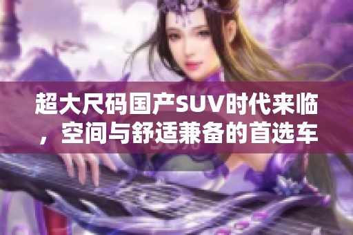 超大尺码国产SUV时代来临，空间与舒适兼备的首选车型